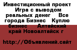 Инвестиционный проект! Игра с выводом реальных денег! - Все города Бизнес » Куплю бизнес   . Алтайский край,Новоалтайск г.